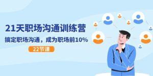 21天职场沟通特训营，搞定职场沟通，成为职场前10%（22节）-小本创业副业项目推荐_零成本在家赚钱项目_中赚网