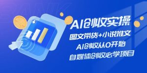 （11638期）AI创收实操—图文带货+小说推文，AI创收从0开始，自媒体创收必学项目-小本创业副业项目推荐_零成本在家赚钱项目_中赚网