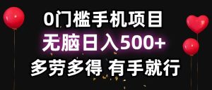 （11643期）0门槛手机项目，无脑日入500+，多劳多得，有手就行-小本创业副业项目推荐_零成本在家赚钱项目_中赚网