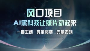 （11646期）风口项目，AI 黑科技让老照片复活！一键生成完全免费！接单接到手抽筋…-小本创业副业项目推荐_零成本在家赚钱项目_中赚网