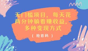 （11647期）无门槛项目，每天花两分钟躺着收益，多种收益方式-小本创业副业项目推荐_零成本在家赚钱项目_中赚网