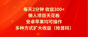 每天2分钟收益300+，懒人项目天花板，安卓苹果均可操作，多种方式扩大收益（抢首码）-小本创业副业项目推荐_零成本在家赚钱项目_中赚网