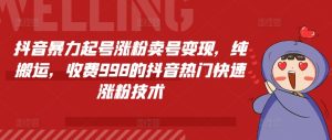 抖音暴力起号涨粉卖号变现，纯搬运，收费998的抖音热门快速涨粉技术-小本创业副业项目推荐_零成本在家赚钱项目_中赚网