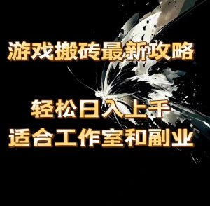 （11662期）游戏搬砖最新攻略，轻松日入上千，适合工作室和副业。-小本创业副业项目推荐_零成本在家赚钱项目_中赚网