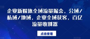 企业新媒体全域流量掘金，公域/私域/地域，企业全域获客，百亿流量收割器-小本创业副业项目推荐_零成本在家赚钱项目_中赚网