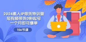 （11670期）2024素人IP带货特训营，短视频带货0粉起号，一个月即可爆单（156节）-小本创业副业项目推荐_零成本在家赚钱项目_中赚网