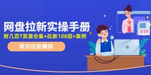 （11679期）网盘拉新实操手册：教你拉新赚钱（附几百T资源合集+拉新108招+案例）-小本创业副业项目推荐_零成本在家赚钱项目_中赚网