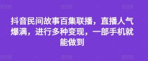 抖音民间故事百集联播，直播人气爆满，进行多种变现，一部手机就能做到-小本创业副业项目推荐_零成本在家赚钱项目_中赚网