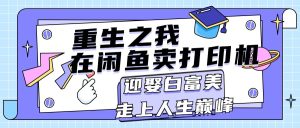 （11681期）重生之我在闲鱼卖打印机，月入过万，迎娶白富美，走上人生巅峰-小本创业副业项目推荐_零成本在家赚钱项目_中赚网