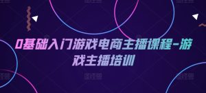0基础入门游戏电商主播课程-游戏主播培训-小本创业副业项目推荐_零成本在家赚钱项目_中赚网