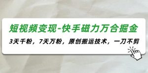 （11691期）短视频变现-快手磁力万合掘金，3天千粉，7天万粉，原创搬运技术，一刀不剪-小本创业副业项目推荐_零成本在家赚钱项目_中赚网