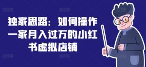 独家思路：如何操作一家月入过万的小红书虚拟店铺-小本创业副业项目推荐_零成本在家赚钱项目_中赚网