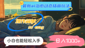 （11712期）24年最新ai治愈动态插画玩法，操作简单，小白也能轻松入手，日入1000+-小本创业副业项目推荐_零成本在家赚钱项目_中赚网