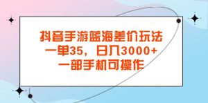 （11714期）抖音手游蓝海差价玩法，一单35，日入3000+，一部手机可操作-小本创业副业项目推荐_零成本在家赚钱项目_中赚网