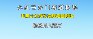 小红书冷门赛道揭秘,利用小众软件实现无脑搬运，轻松月入过万-小本创业副业项目推荐_零成本在家赚钱项目_中赚网