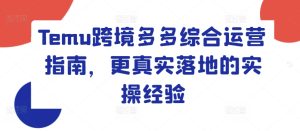 Temu跨境多多综合运营指南，更真实落地的实操经验-小本创业副业项目推荐_零成本在家赚钱项目_中赚网