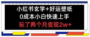 小红书玄学+好运壁纸玩法，0成本小白快速上手，玩了两个月变现2w+-小本创业副业项目推荐_零成本在家赚钱项目_中赚网