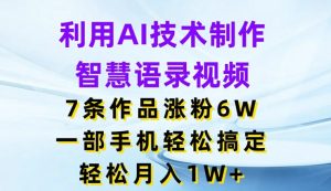 利用AI技术制作智慧语录视频，7条作品涨粉6W，一部手机轻松搞定，轻松月入1W+-小本创业副业项目推荐_零成本在家赚钱项目_中赚网