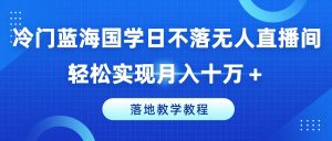 冷门蓝海国学日不落无人直播间，轻松实现月入十万+，落地教学教程-小本创业副业项目推荐_零成本在家赚钱项目_中赚网