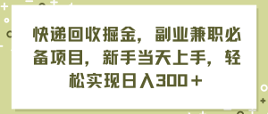 （11747期）快递回收掘金，副业兼职必备项目，新手当天上手，轻松实现日入300＋-小本创业副业项目推荐_零成本在家赚钱项目_中赚网
