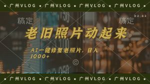 （11745期）老旧照片动起来，AI一键修复，简单上手，日入1000+-小本创业副业项目推荐_零成本在家赚钱项目_中赚网