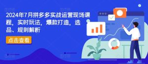 2024年7月拼多多实战运营现场课程，实时玩法，爆款打造，选品、规则解析-小本创业副业项目推荐_零成本在家赚钱项目_中赚网