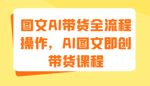 图文AI带货全流程操作，AI图文即创带货课程（9节）-小本创业副业项目推荐_零成本在家赚钱项目_中赚网