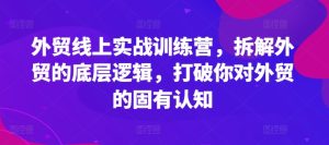 外贸线上实战训练营，拆解外贸的底层逻辑，打破你对外贸的固有认知-小本创业副业项目推荐_零成本在家赚钱项目_中赚网