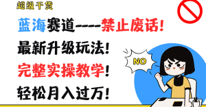 超级干货！蓝海赛道-禁止废话！最新升级玩法！完整实操教学！轻松月入过万！-小本创业副业项目推荐_零成本在家赚钱项目_中赚网