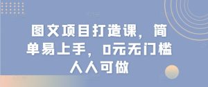 图文项目打造课，简单易上手，0元无门槛人人可做-小本创业副业项目推荐_零成本在家赚钱项目_中赚网