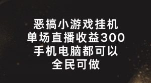 恶搞小游戏挂机，单场直播300+，全民可操作-小本创业副业项目推荐_零成本在家赚钱项目_中赚网