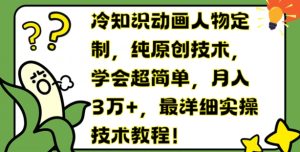 冷知识动画人物定制，纯原创技术，学会超简单，月入3万+，最详细实操技术教程-小本创业副业项目推荐_零成本在家赚钱项目_中赚网