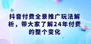 抖音付费全景推广玩法解析，带大家了解24年付费的整个变化-小本创业副业项目推荐_零成本在家赚钱项目_中赚网