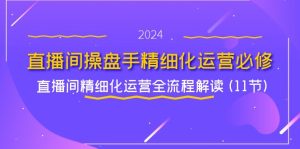 直播间操盘手精细化运营必修，直播间精细化运营全流程解读 (11节)-小本创业副业项目推荐_零成本在家赚钱项目_中赚网