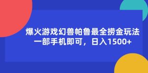 （11808期）爆火游戏幻兽帕鲁最全捞金玩法，一部手机即可，日入1500+-小本创业副业项目推荐_零成本在家赚钱项目_中赚网
