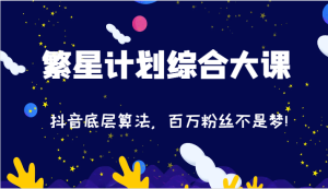 2024繁星计划综合大课：抖音底层算法，百万粉丝不是梦!（77节）-小本创业副业项目推荐_零成本在家赚钱项目_中赚网