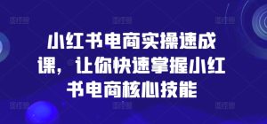 小红书电商实操速成课，让你快速掌握小红书电商核心技能-小本创业副业项目推荐_零成本在家赚钱项目_中赚网
