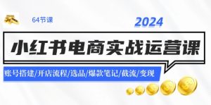 （11827期）2024小红书电商实战运营课：账号搭建/开店流程/选品/爆款笔记/截流/变现-小本创业副业项目推荐_零成本在家赚钱项目_中赚网