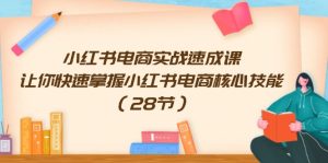 （11824期）小红书电商实战速成课，让你快速掌握小红书电商核心技能（28节）-小本创业副业项目推荐_零成本在家赚钱项目_中赚网