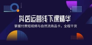 （12415期）抖店进阶线下课精华：掌握付费短视频与自然流商品卡，全程干货！-小本创业副业项目推荐_零成本在家赚钱项目_中赚网