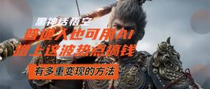 （12414期）黑神话悟空爆火，已经有人利用这波流量变现几十万，普通人也可用AI蹭上…-小本创业副业项目推荐_零成本在家赚钱项目_中赚网