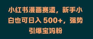 小红书漫画赛道，新手小白也可日入 500+，强势引爆宝妈粉【揭秘】-小本创业副业项目推荐_零成本在家赚钱项目_中赚网