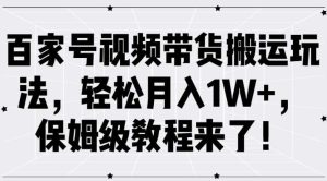 百家号视频带货搬运玩法，轻松月入1W+，保姆级教程来了【揭秘】-小本创业副业项目推荐_零成本在家赚钱项目_中赚网