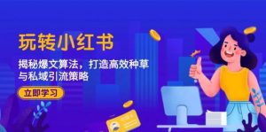 玩转小红书:揭秘爆文算法,打造高效种草与私域引流策略-小本创业副业项目推荐_零成本在家赚钱项目_中赚网