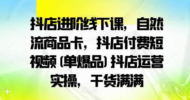 抖店进阶线下课，自然流商品卡，抖店付费短视频(单爆品)抖店运营实操，干货满满-小本创业副业项目推荐_零成本在家赚钱项目_中赚网