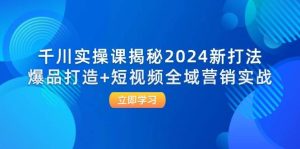 （12424期）千川实操课揭秘2024新打法：爆品打造+短视频全域营销实战-小本创业副业项目推荐_零成本在家赚钱项目_中赚网