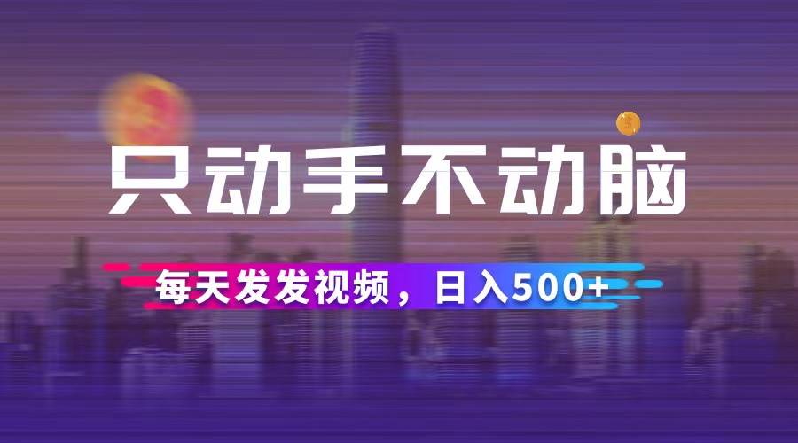 （12433期）只动手不动脑，每天发发视频，日入500+-小本创业副业项目推荐_零成本在家赚钱项目_中赚网