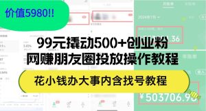 （12431期）99元撬动500+创业粉，网赚朋友圈投放操作教程价值5980！花小钱办大事内…-小本创业副业项目推荐_零成本在家赚钱项目_中赚网