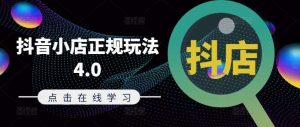 抖音小店正规玩法4.0(更新8月)，帮助你更好地理解和应对电商抖店的运营-小本创业副业项目推荐_零成本在家赚钱项目_中赚网