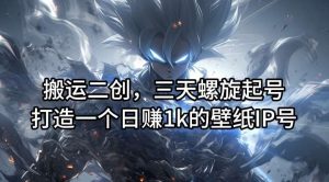 搬运二创，三天螺旋起号，打造一个日赚1k的壁纸IP号【揭秘】-小本创业副业项目推荐_零成本在家赚钱项目_中赚网